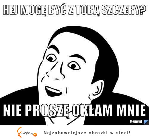 Jak reaguje na pytanie "Czy mogę być z tobą szczery?" ...