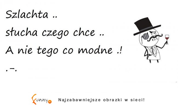 Szlachta słucha czego chce a nie tego co modne :D