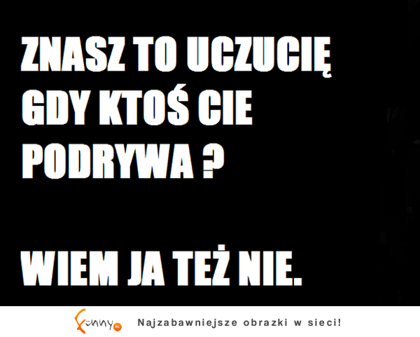 Znasz to uczucie...?