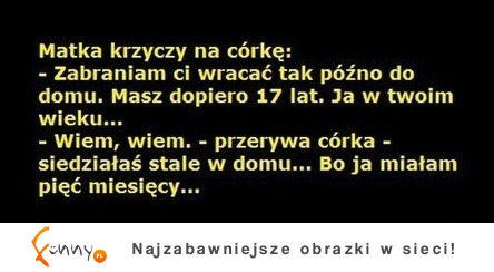 Matka krzyczy na córkę, żeby tak nie szalała, bo ona w jej wieku... ;)