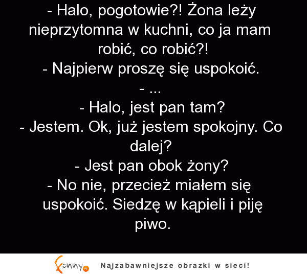 Facet dzwoni na pogotowie, bo żona zasłabła. Babka po drugiej stronie słuchawki każe mu... HAHA DOBRE