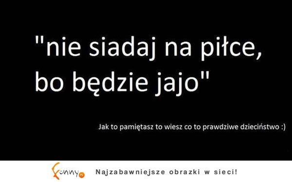 "Nie siadaj na piłce, bo będzie .." Jeżeli to słyszałeś to znaczy, że... !