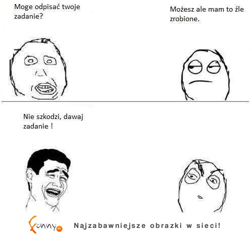 Gdy opisuję zadanie domowe od kogoś, nie ważne czy ma źle ... :D Gdy opisuję zadanie domowe od kogoś, nie ważne czy ma źle ... :D