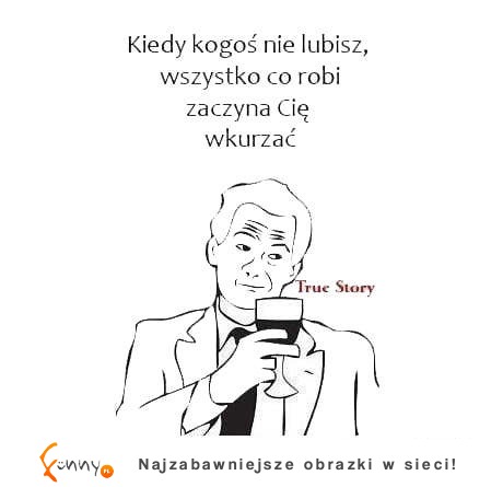 Gdy kogoś nie lubisz, wtedy ...