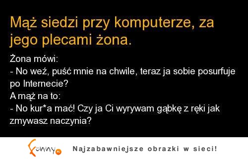 Maż siedzi przy komputerze, a jego żona za plecami mówi... Co jej odpowiedział? :D