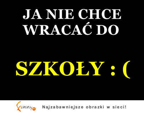 JA NIE CHCE WRACAĆ DO SZKOŁY! :/