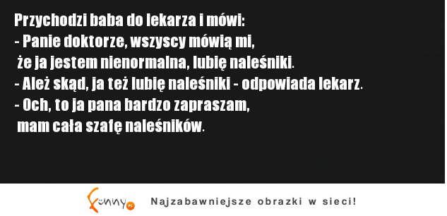 Przychodzi babka do lekrza i mówi! :P