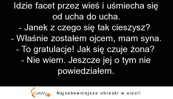 Idzie facet przez wieś i uśmiecha się od ucha do ucha :D