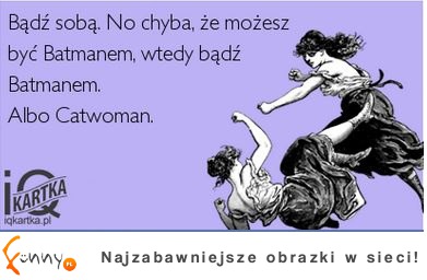Bądź sobą albo...