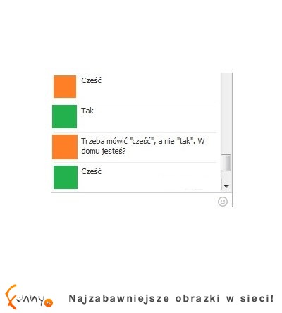 Trzeba mówić "cześć", a nie "tak"... ;D