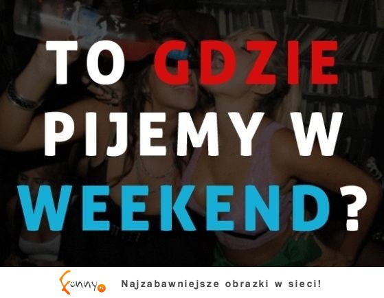 To gdzie pijemy w weekend