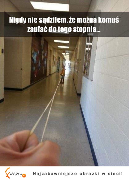 Nigdy nie sądzilem, że można komuś zaufac do tego stopnia.... :D