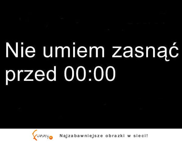 Nie umiem zasnąć przed 0:00 :D