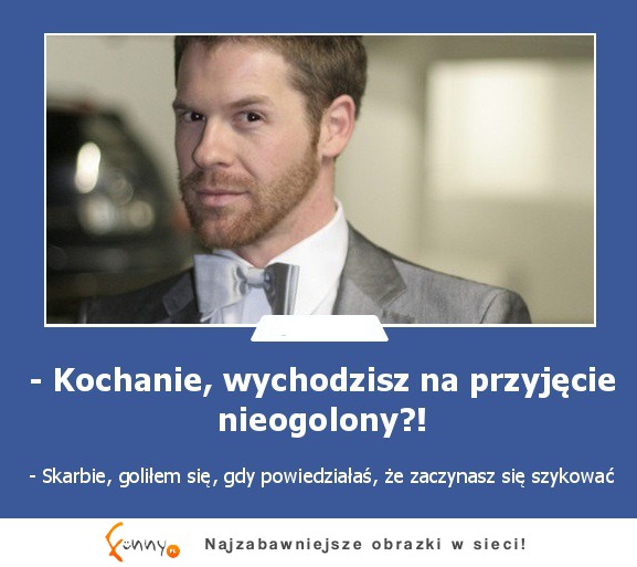 Kochanie, wychodzisz na przyjęcie nieogolony?!