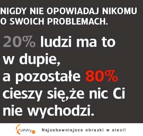 Nigdy nie mów innym o swoich problemach, bo...