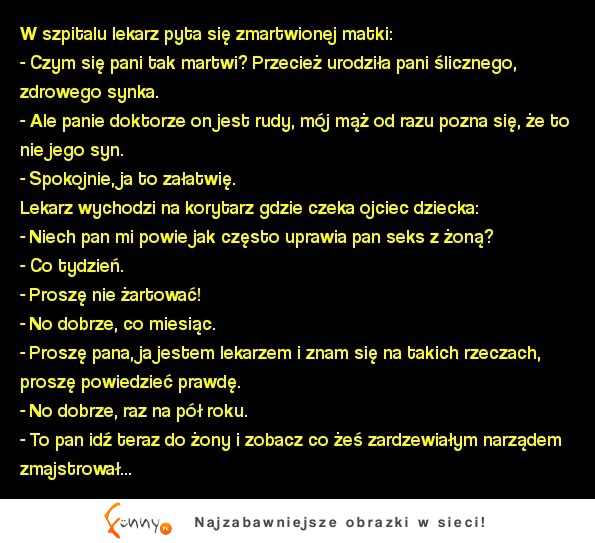 Kawał: "panie doktorze on jest rudy, mój mąż od razu pozna się, że to nie jego syn" MEGA KAWAŁ ;D