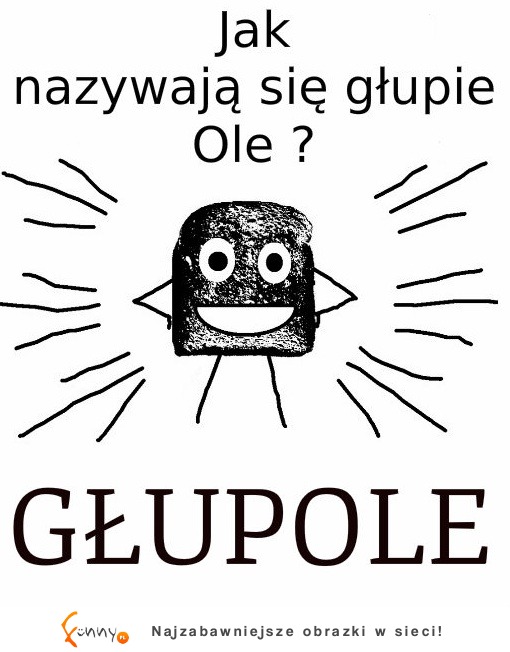 Jak nazywają się głupie Ole? :D