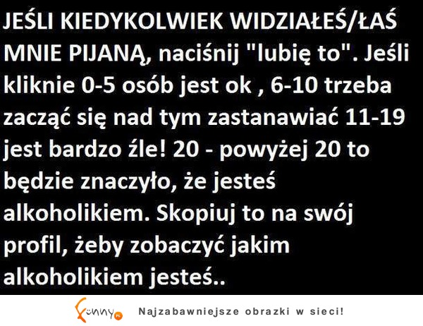 Jeżeli kiedykolwiek widziałeś/łaś mnie pijanego...