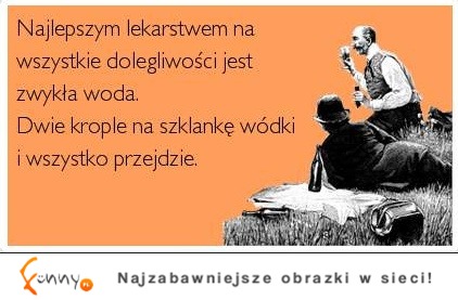 Najlepszym lekarstwem na wszystkie dolegliwości jest... ;)