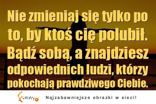 Nie zmieniaj się tylko po to, by...