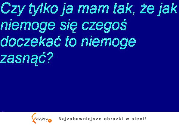 Czy tylko ja tak mam? :P