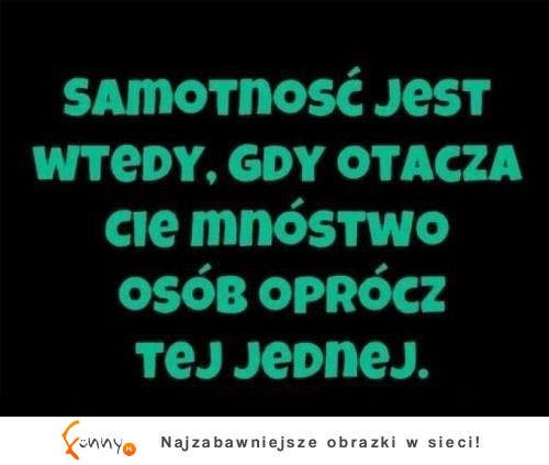 Samotność jest wtedy, gdy...