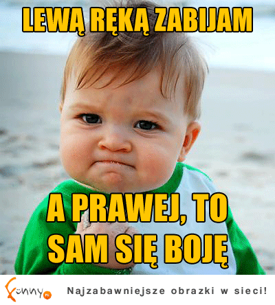 Lewą ręką zabijam :D