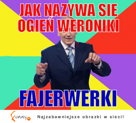 Jak nazywa sie ogień weroniki? :)