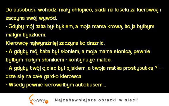 Do autobusu wchodzi mały chłopiec, siada na fotelu za kierowcą i zaczyna swój wywód. :D