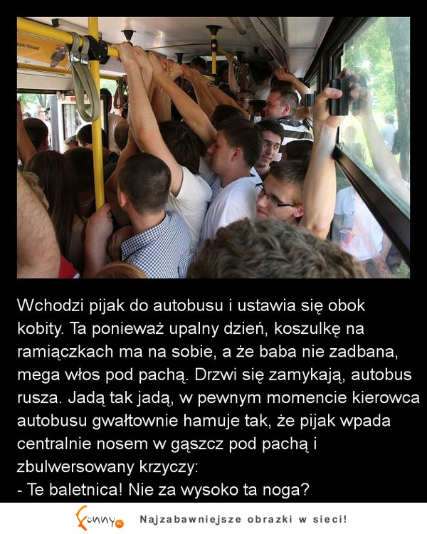 Wchodzi pijak do autobusu i ustawia się obok kobity!  Nagle gwałtownie hamuje autobus! haha :D