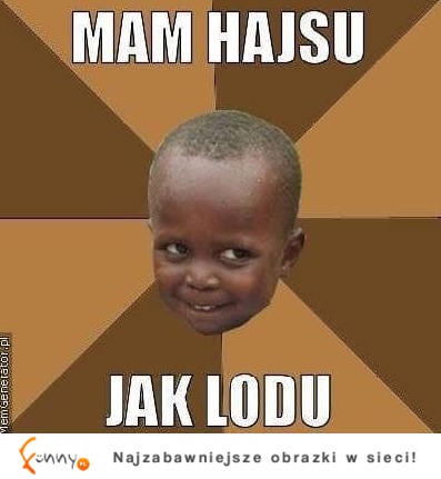 Mam hajsu jak lodu :D