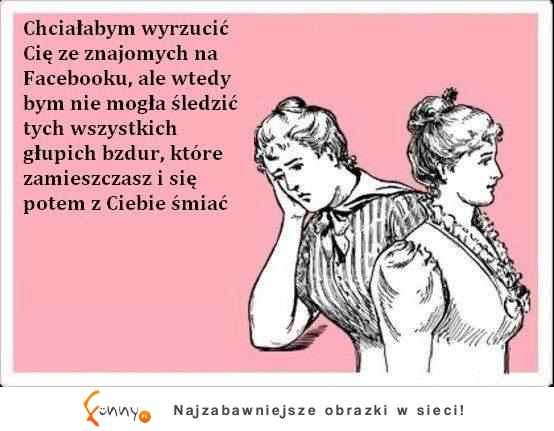 Nie mogę cię wyrzucić ze znajomych...