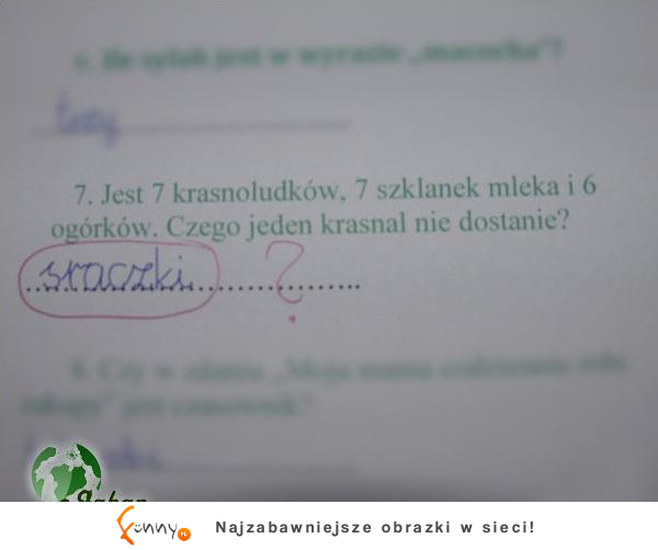 7 krasnoludków, 7 szklanek mleka i 6 ogórków. Czego jeden krasnal nie dostanie? ;D