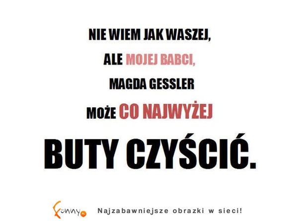 Mojej babci to ona może buty czyścić!