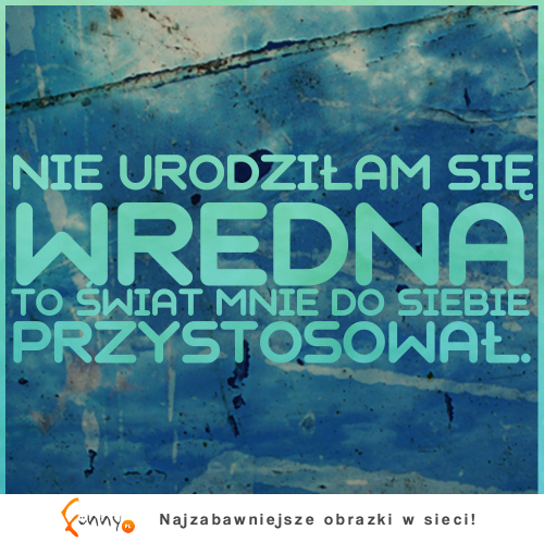 Nie urodziłam się wredna...