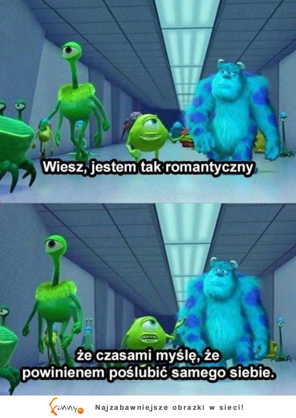 Szczyt romantyzmu według zielonego potworka :D Niejeden facet powiedziałby tak samo :P