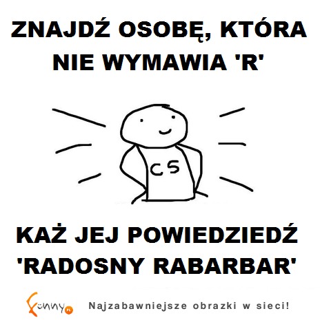 Znajdź osobę,która nie wymawia R i każ jej powiedzieć...