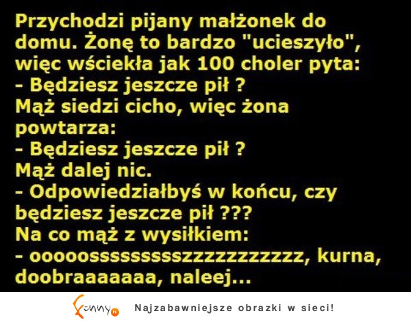 Przychodzi pijany małżonek do domu...