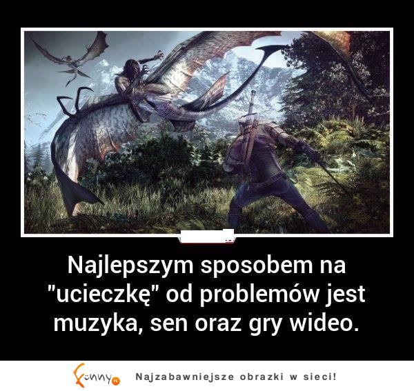 Najlepszym sposobem na "ucieczkę" od problemów jest...