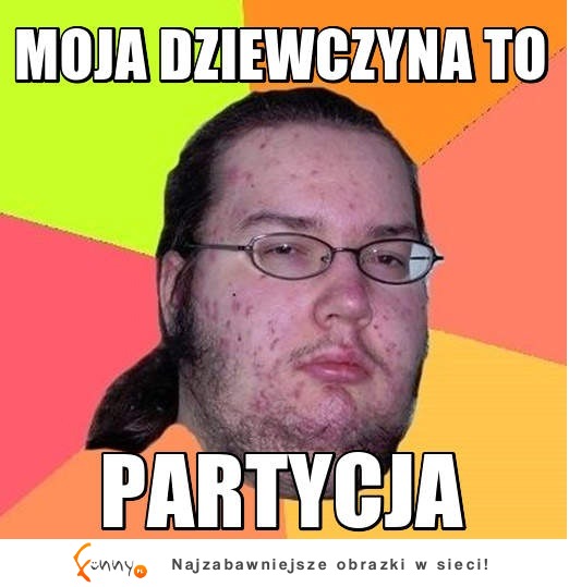 Moja dziewczyna to Partycja :D