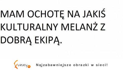 Mam ochotę na kulturalny melanż ;)