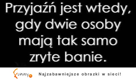 Kiedy jest prawdziwa przyjaźń? :)