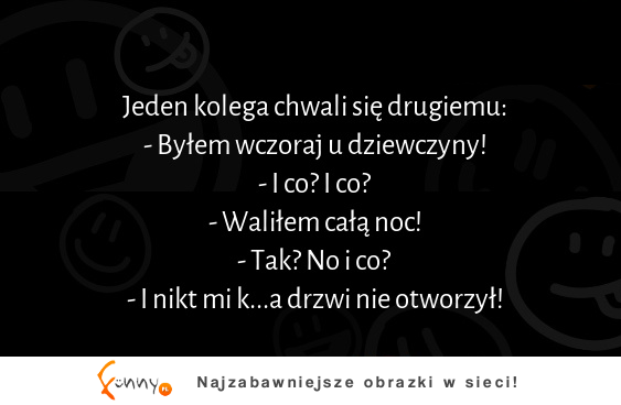 Kolega chwali się drugiemu że był wczoraj u dziewczyny! :P