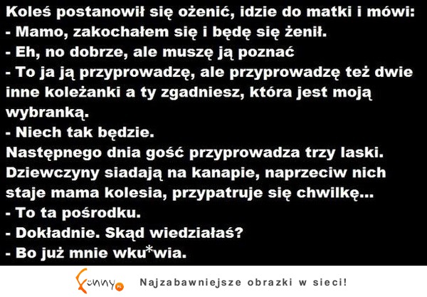 Facet postanowił się ożenić. Przedstawia trzy kandydatki swojej matce i mówi...