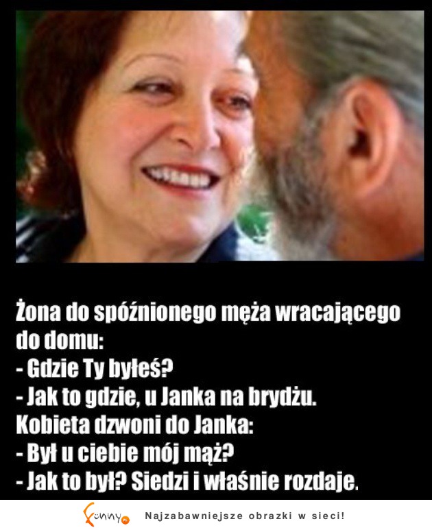 Żona do spóźnionego meża! "Gdzie ty byłeś" :)