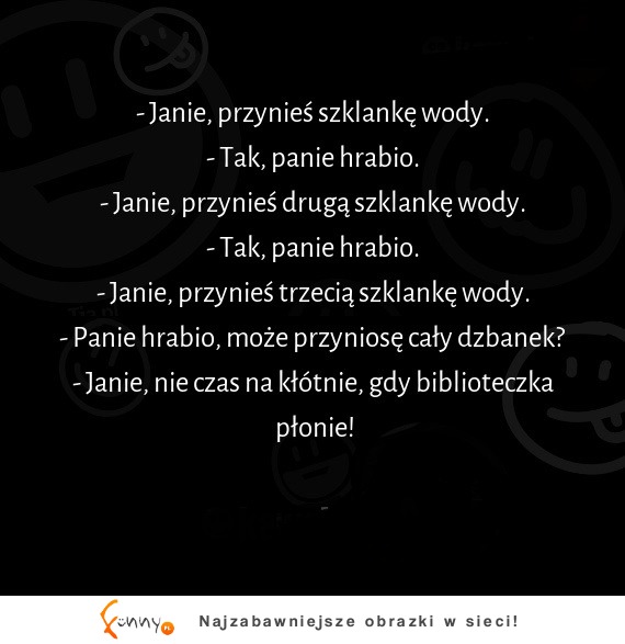 Janie, przynieś szklankę wody! Ale głupek, nie wie, że przecież...