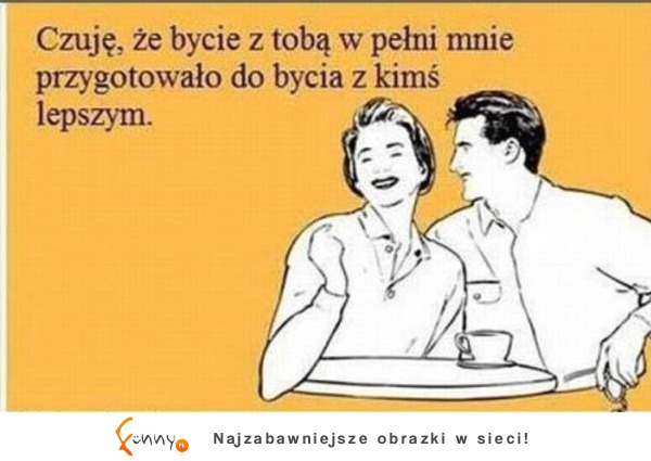 Czuję, że bycie z tobą w pełni mnie przygotowało do bycia kimś lepszym :)