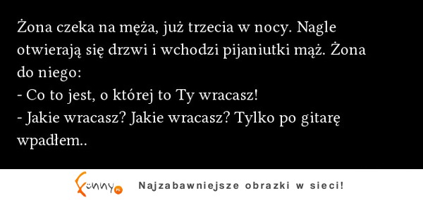 Żona czeka na męża, juz trzecia w nocy. Nagle otwierają drzwi i wchodzi pijaniutki mąż :D