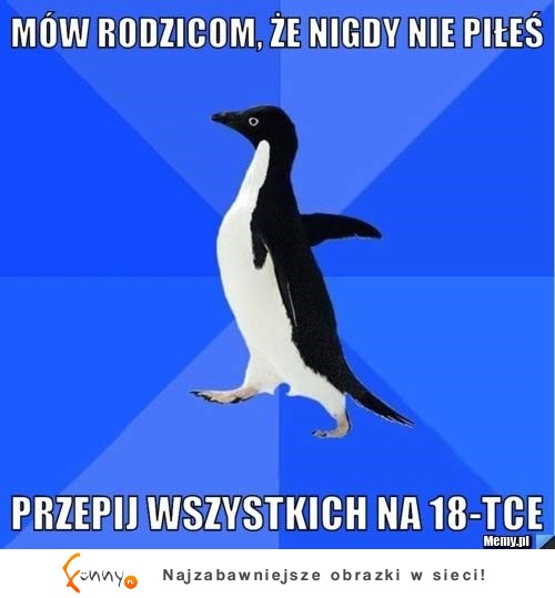 Mów rodzicom, że nigdy nie piłeś... ;D