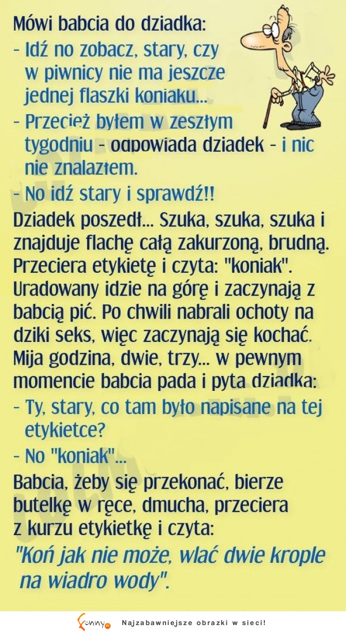 HEHE babcia wysłała dziadka do piwnicy po koniak... dziadek przyniósł butle ale co w niej było to ...